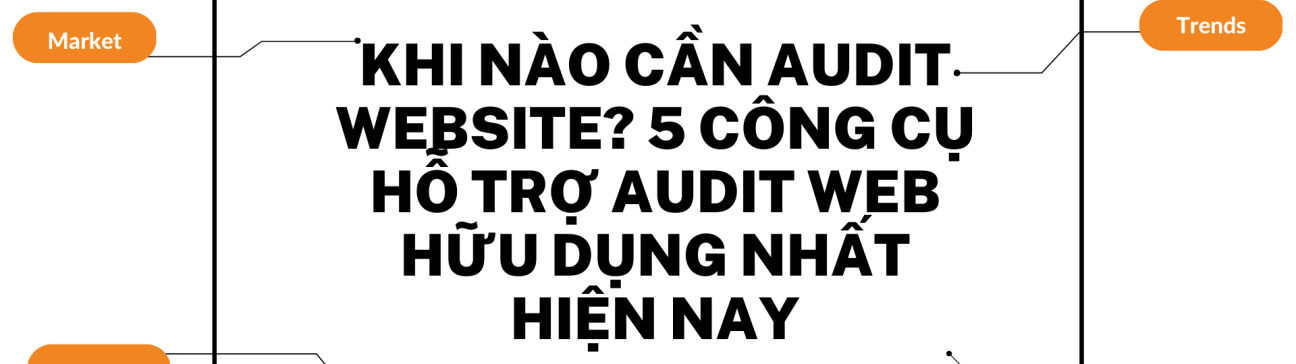 Khi nào cần audit website? 5 công cụ hỗ trợ audit web hữu dụng nhất hiện nay